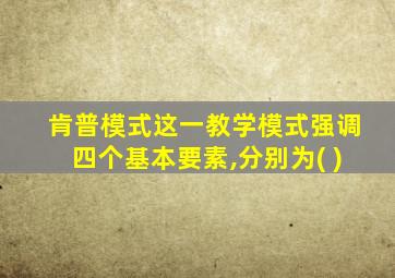 肯普模式这一教学模式强调四个基本要素,分别为( )